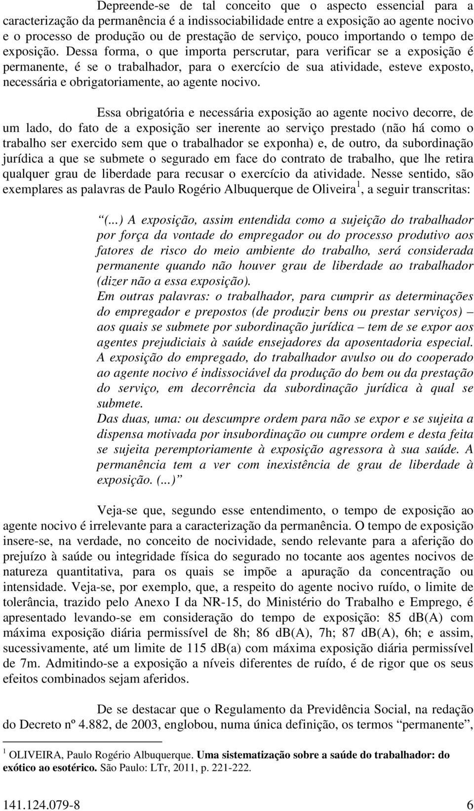 Dessa forma, o que importa perscrutar, para verificar se a exposição é permanente, é se o trabalhador, para o exercício de sua atividade, esteve exposto, necessária e obrigatoriamente, ao agente