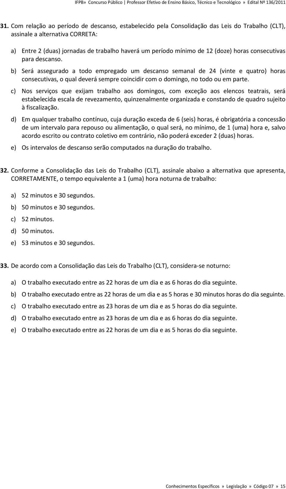 b) Será assegurado a todo empregado um descanso semanal de 24 (vinte e quatro) horas consecutivas, o qual deverá sempre coincidir com o domingo, no todo ou em parte.