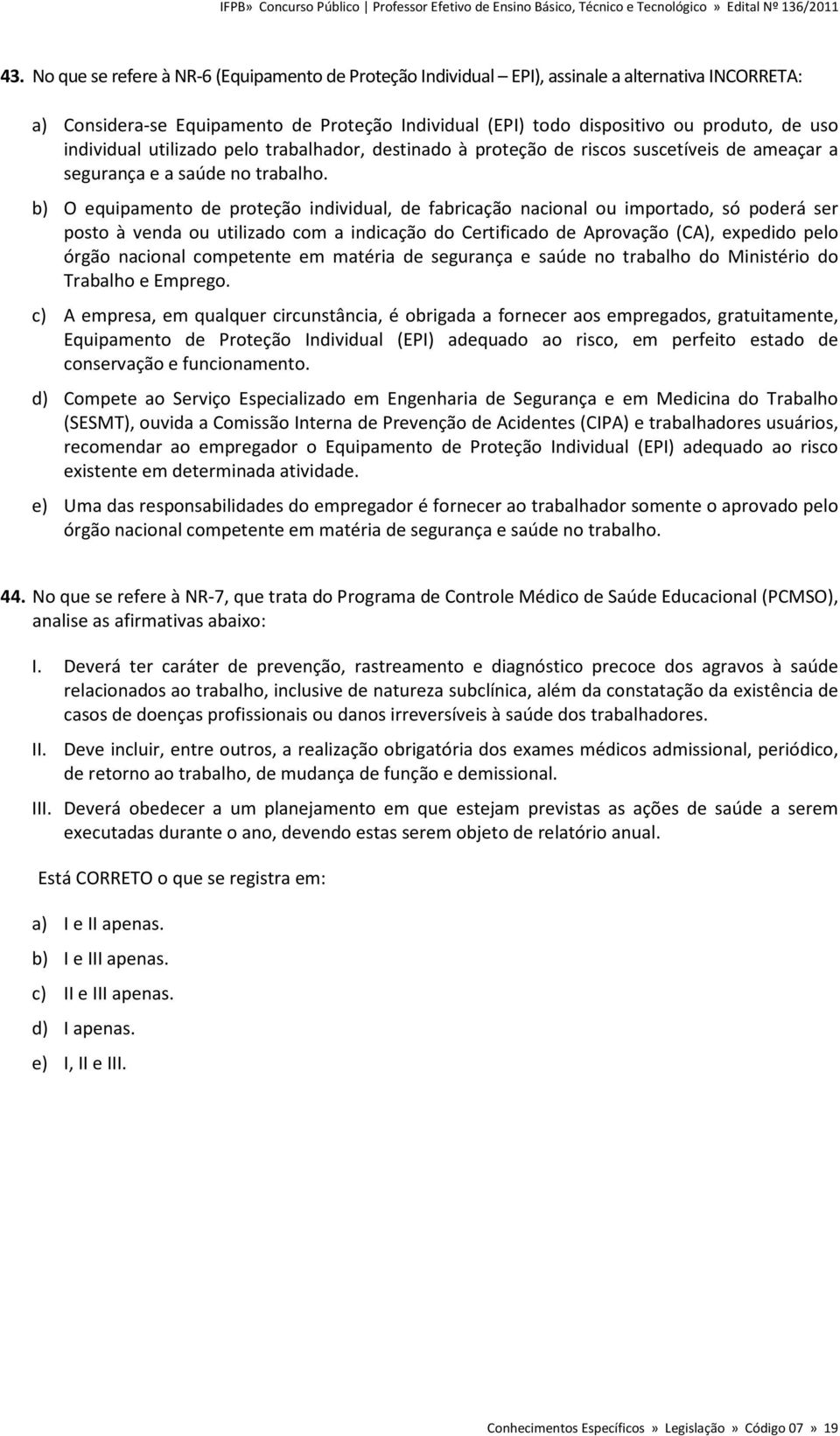 b) O equipamento de proteção individual, de fabricação nacional ou importado, só poderá ser posto à venda ou utilizado com a indicação do Certificado de Aprovação (CA), expedido pelo órgão nacional