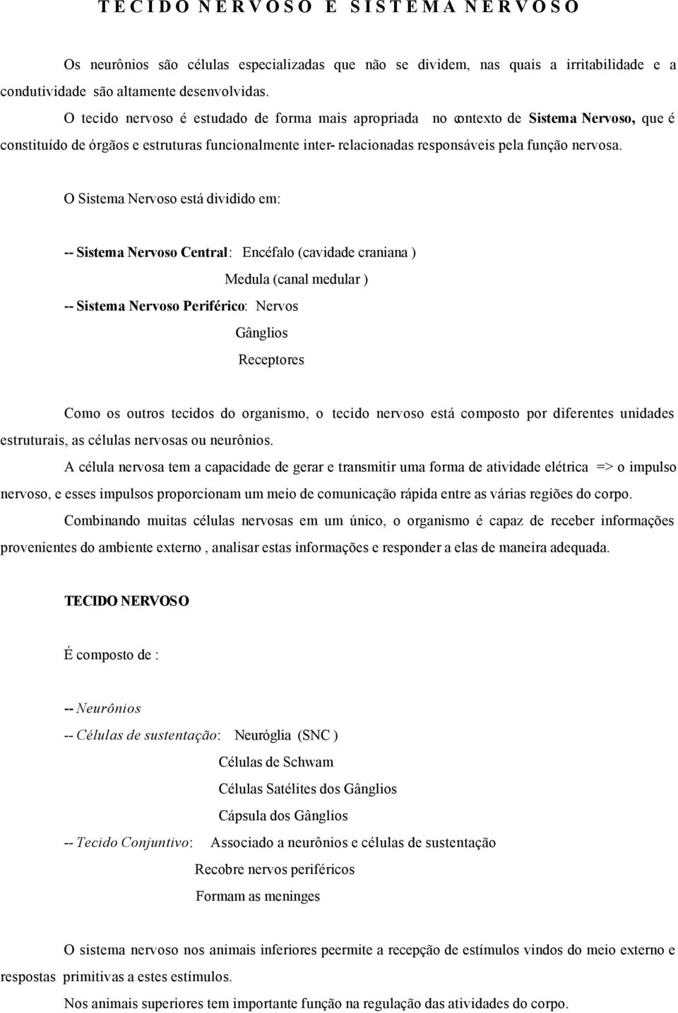 O Sistema Nervoso está dividido em: -- Sistema Nervoso Central: Encéfalo (cavidade craniana ) Medula (canal medular ) -- Sistema Nervoso Periférico: Nervos Gânglios Receptores Como os outros tecidos