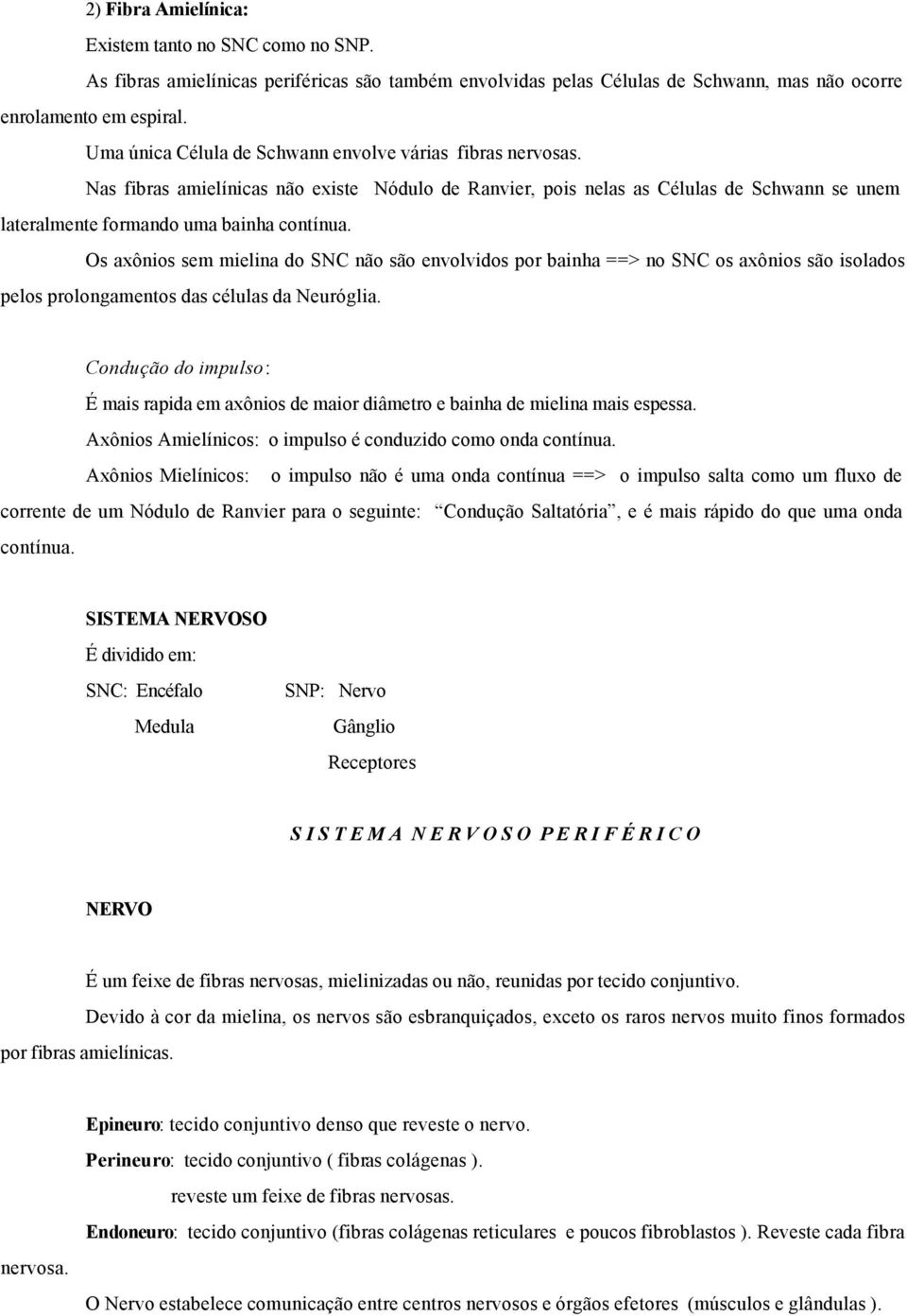 Os axônios sem mielina do SNC não são envolvidos por bainha ==> no SNC os axônios são isolados pelos prolongamentos das células da Neuróglia.