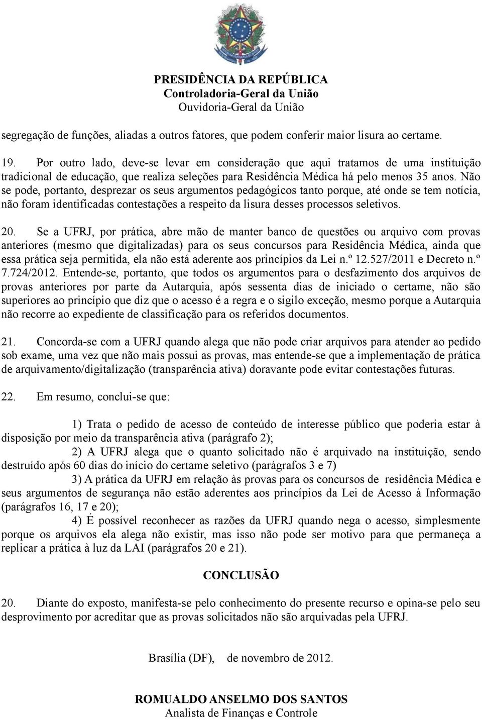 Não se pode, portanto, desprezar os seus argumentos pedagógicos tanto porque, até onde se tem notícia, não foram identificadas contestações a respeito da lisura desses processos seletivos. 20.