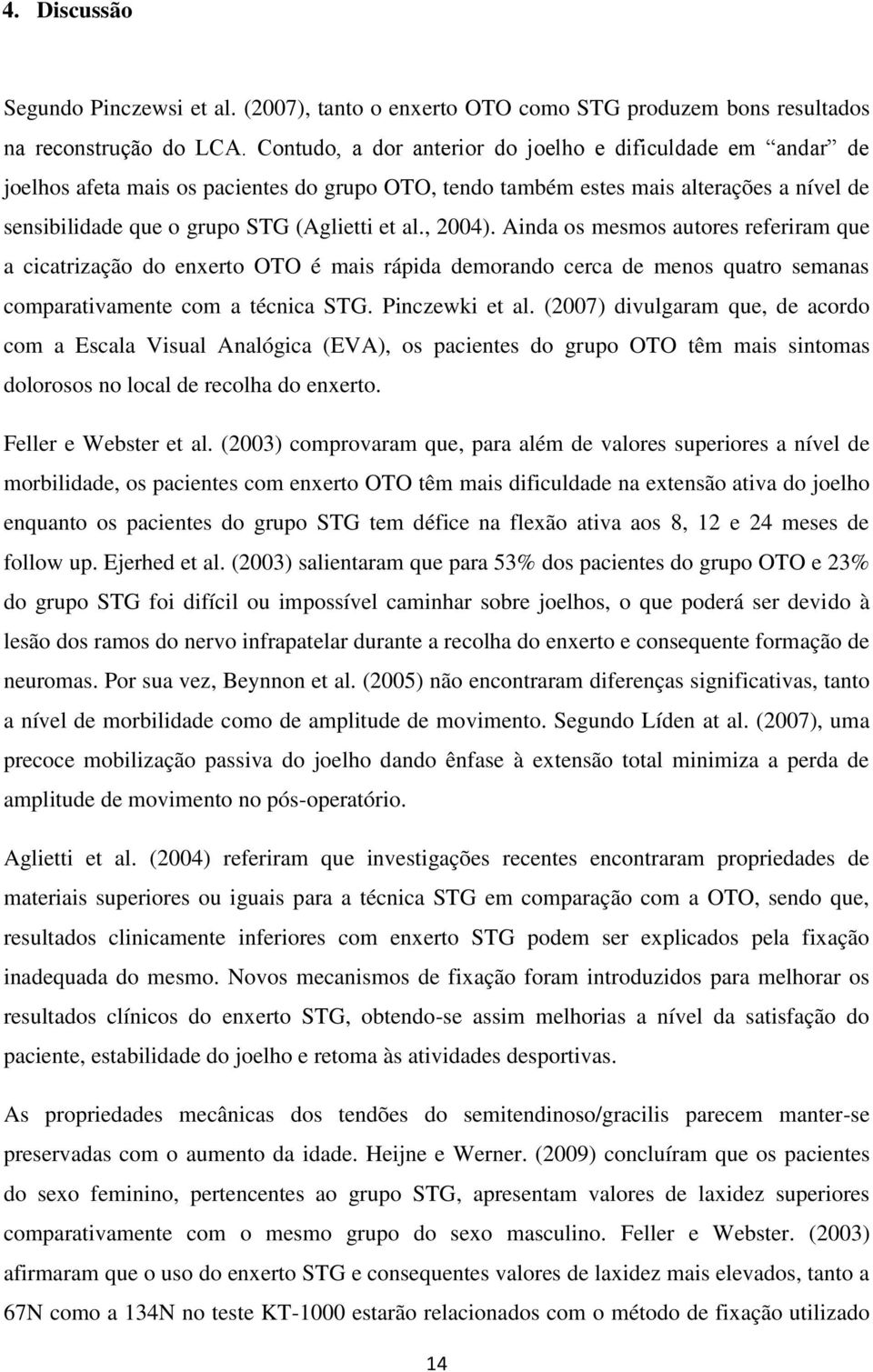 , 2004). Ainda os mesmos autores referiram que a cicatrização do enxerto OTO é mais rápida demorando cerca de menos quatro semanas comparativamente com a técnica Pinczewki et al.