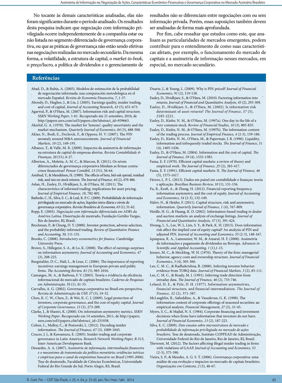 Os resultados desta pesquisa indicam que negociação com informação privilegiada ocorre independentemente de a companhia estar ou não listada no segmento diferenciado de governança corporativa, ou que