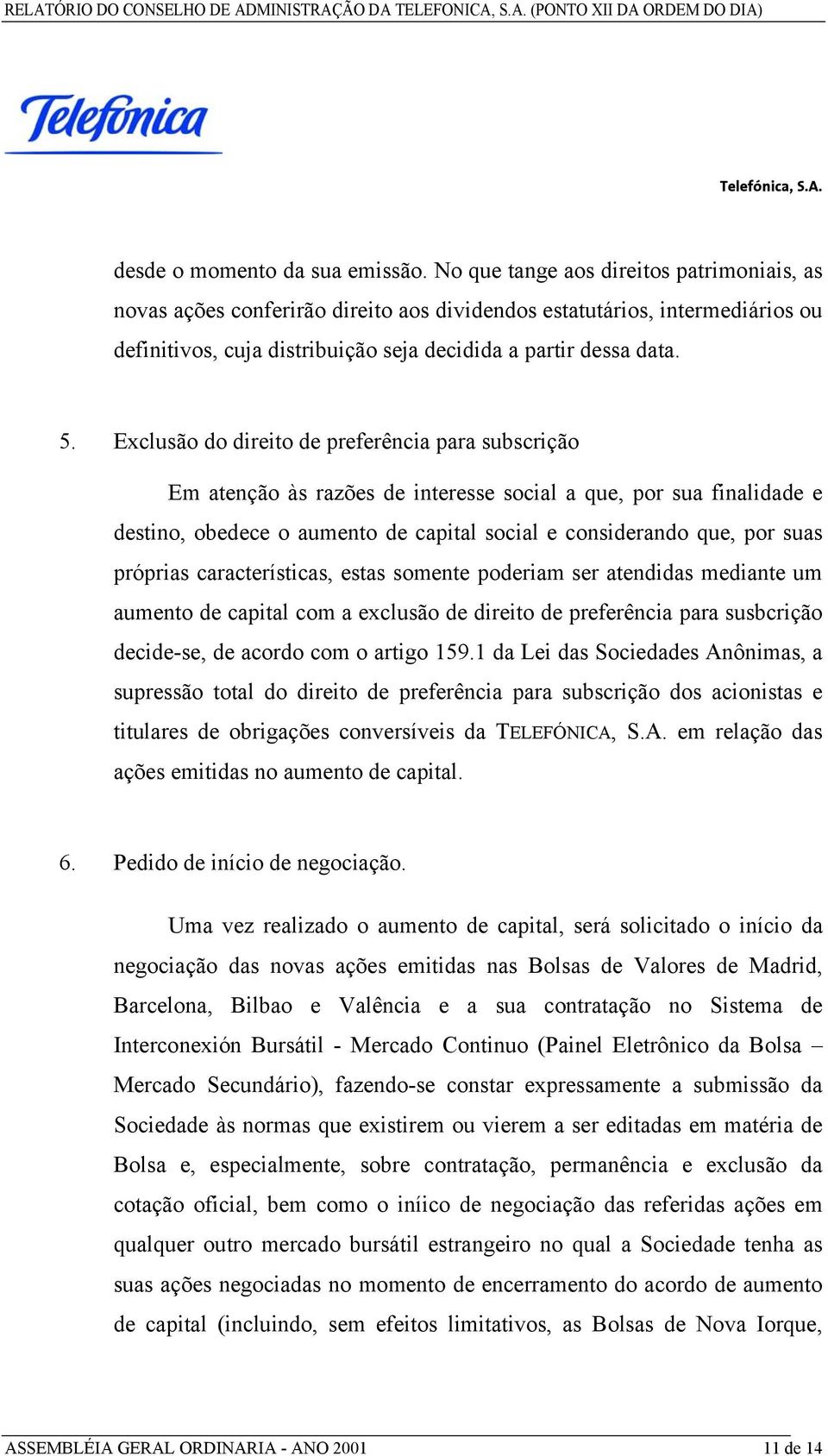 Exclusão do direito de preferência para subscrição Em atenção às razões de interesse social a que, por sua finalidade e destino, obedece o aumento de capital social e considerando que, por suas