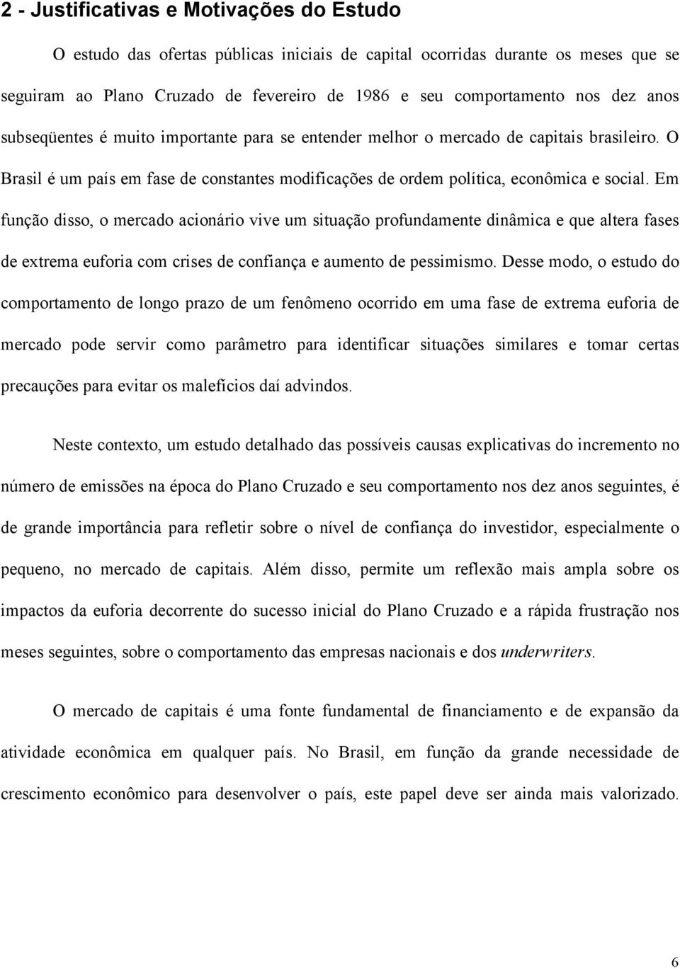 Em função disso, o mercado acionário vive um situação profundamente dinâmica e que altera fases de extrema euforia com crises de confiança e aumento de pessimismo.