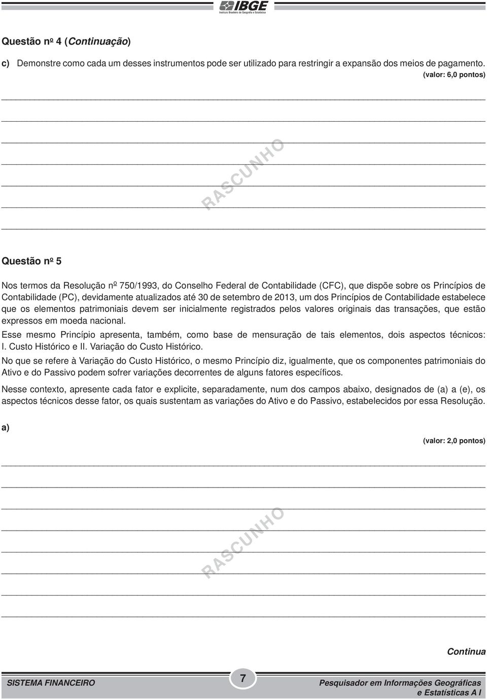 30 de setembro de 2013, um dos Princípios de Contabilidade estabelece que os elementos patrimoniais devem ser inicialmente registrados pelos valores originais das transações, que estão expressos em