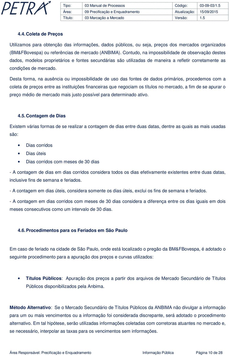 Desta forma, na ausência ou impossibilidade de uso das fontes de dados primários, procedemos com a coleta de preços entre as instituições financeiras que negociam os títulos no mercado, a fim de se