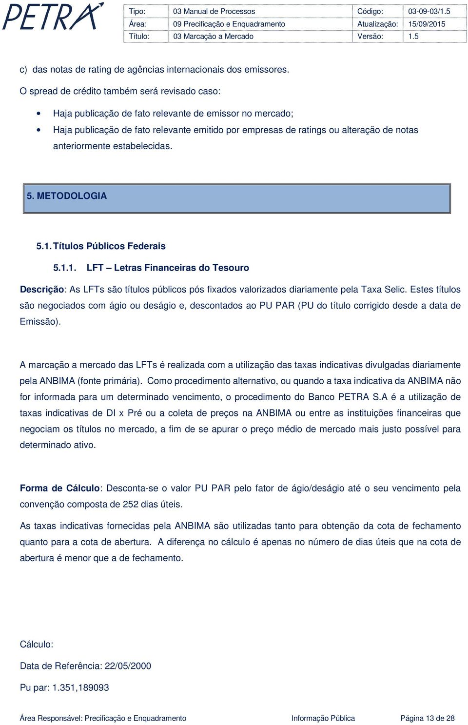 anteriormente estabelecidas. 5. METODOLOGIA 5.1. Títulos Públicos Federais 5.1.1. LFT Letras Financeiras do Tesouro Descrição: As LFTs são títulos públicos pós fixados valorizados diariamente pela Taxa Selic.