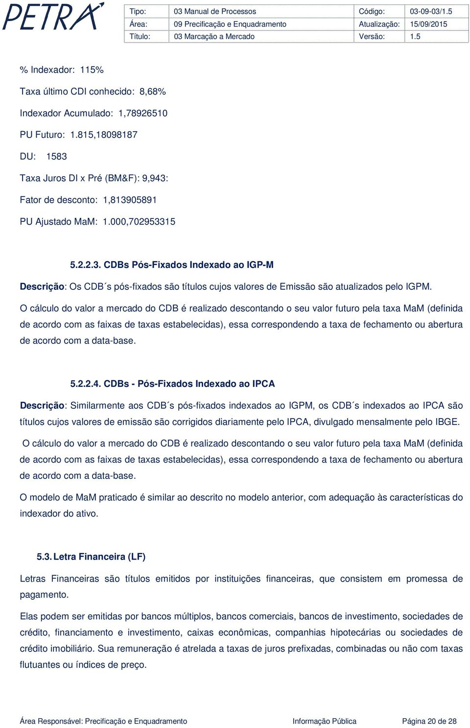 O cálculo do valor a mercado do CDB é realizado descontando o seu valor futuro pela taxa MaM (definida de acordo com as faixas de taxas estabelecidas), essa correspondendo a taxa de fechamento ou