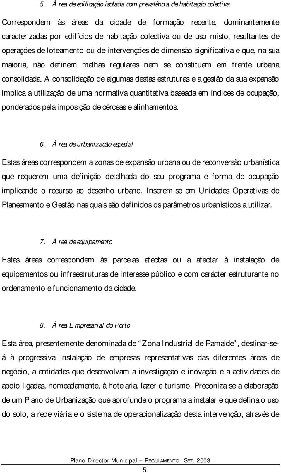 A consolidação de algumas destas estruturas e a gestão da sua expansão implica a utilização de uma normativa quantitativa baseada em índices de ocupação, ponderados pela imposição de cérceas e