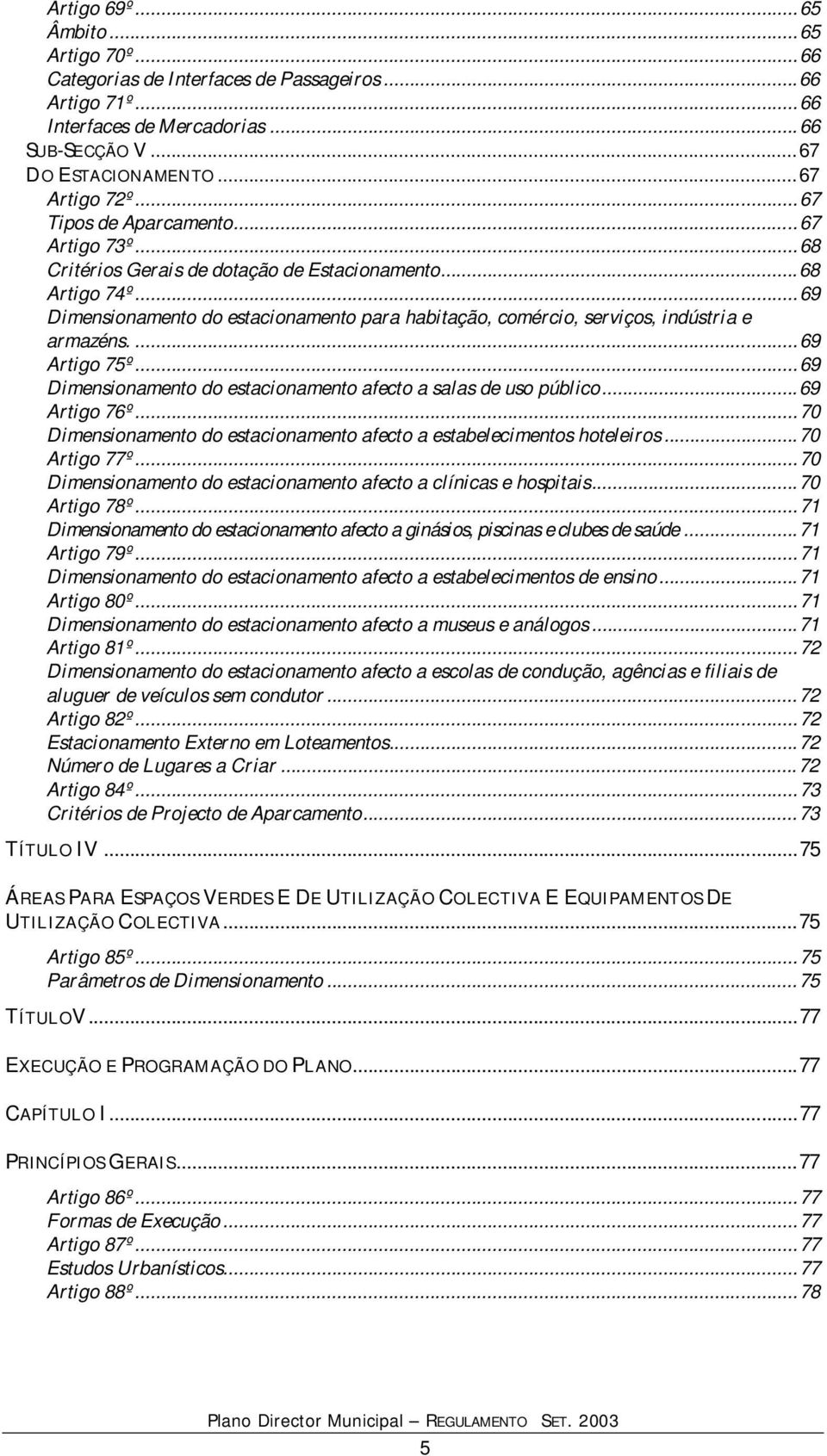 ..69 Dimensionamento do estacionamento para habitação, comércio, serviços, indústria e armazéns....69 Artigo 75º...69 Dimensionamento do estacionamento afecto a salas de uso público...69 Artigo 76º.