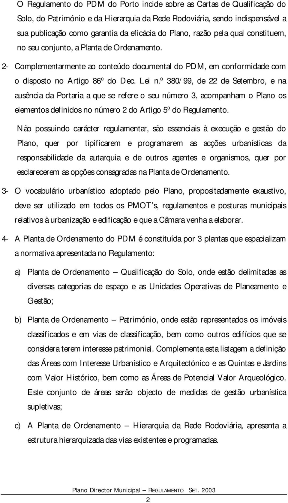 º 380/99, de 22 de Setembro, e na ausência da Portaria a que se refere o seu número 3, acompanham o Plano os elementos definidos no número 2 do Artigo 5º do Regulamento.