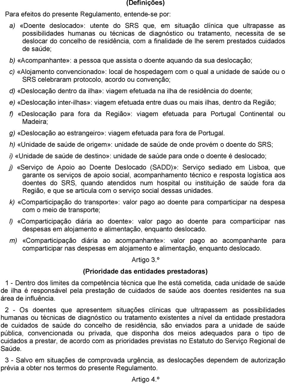 c) «Alojamento convencionado»: local de hospedagem com o qual a unidade de saúde ou o SRS celebraram protocolo, acordo ou convenção; d) «Deslocação dentro da ilha»: viagem efetuada na ilha de