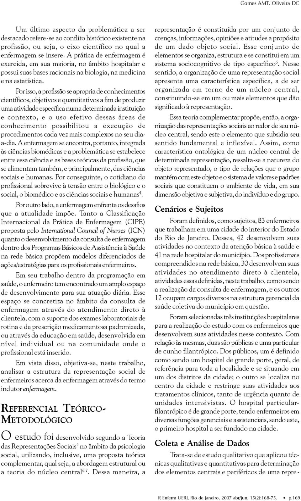 Por isso, a profissão se apropria de conhecimentos científicos, objetivos e quantitativos a fim de produzir uma atividade específica numa determinada instituição e contexto, e o uso efetivo dessas