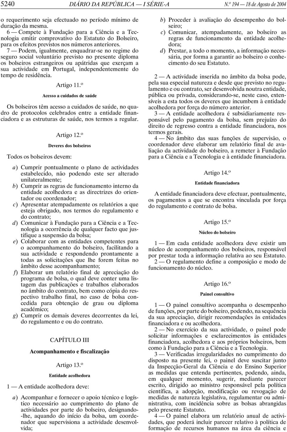 7 Podem, igualmente, enquadrar-se no regime do seguro social voluntário previsto no presente diploma os bolseiros estrangeiros ou apátridas que exerçam a sua actividade em Portugal, independentemente