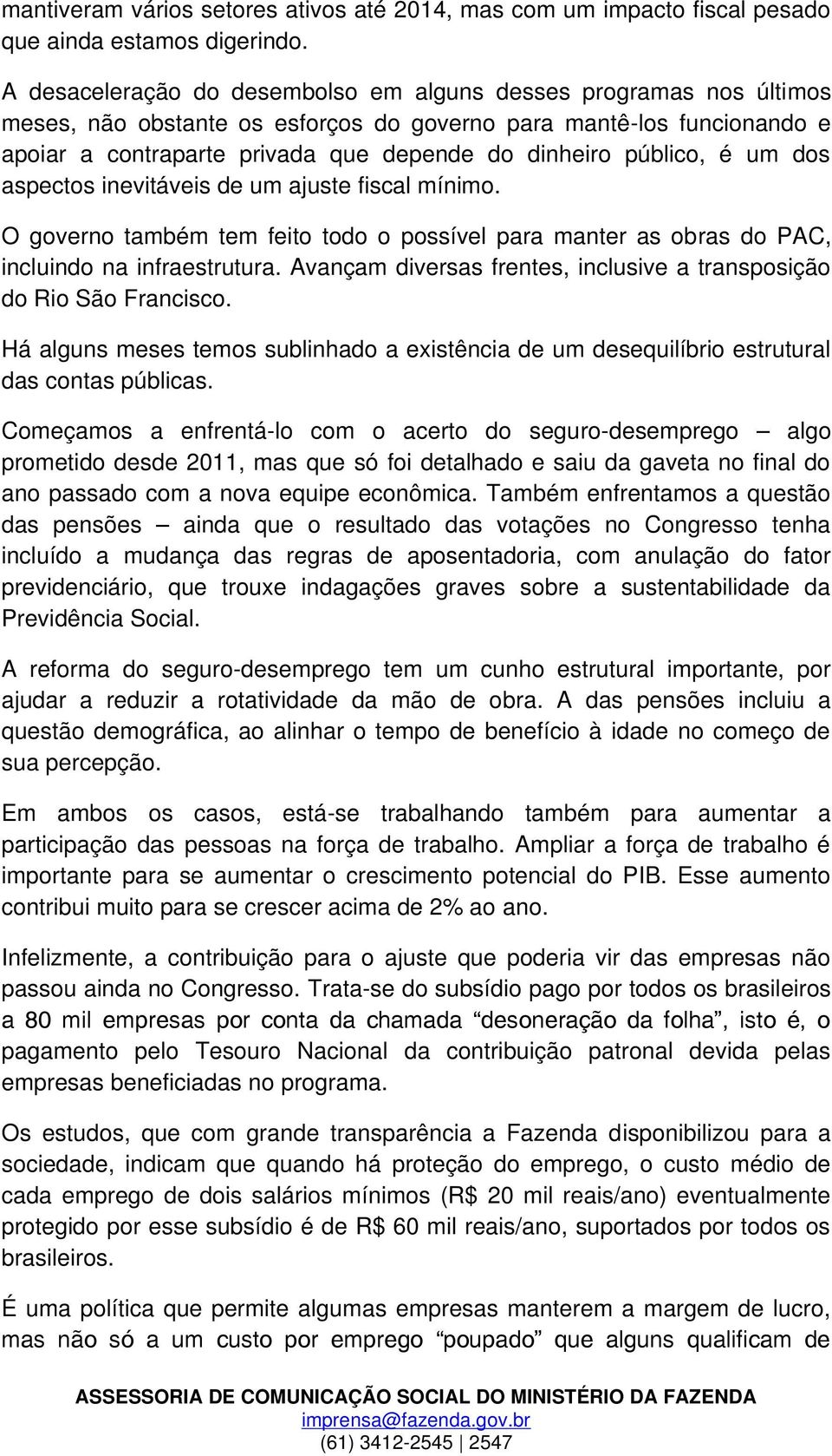 público, é um dos aspectos inevitáveis de um ajuste fiscal mínimo. O governo também tem feito todo o possível para manter as obras do PAC, incluindo na infraestrutura.