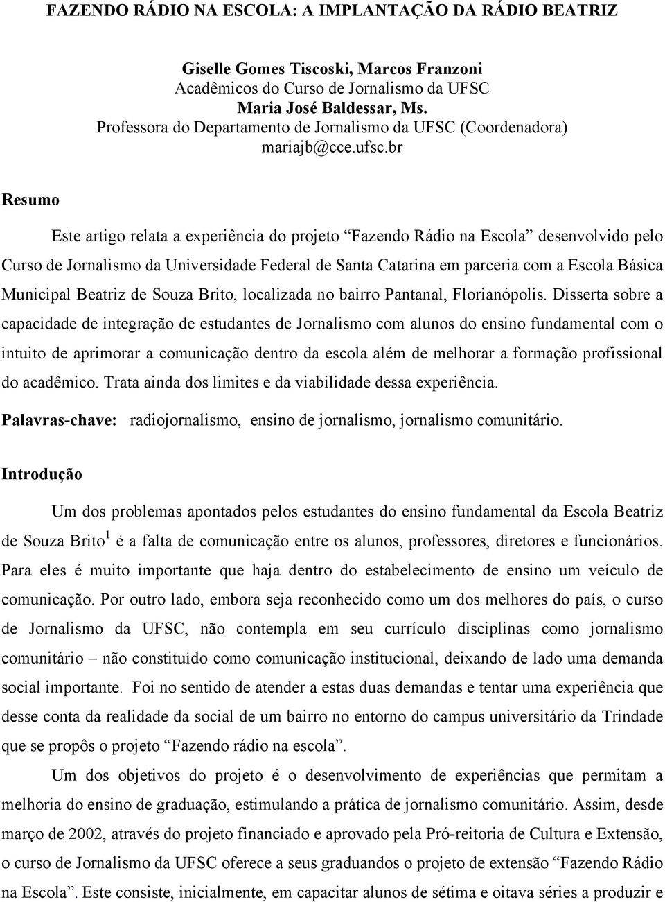 br Resumo Este artigo relata a experiência do projeto Fazendo Rádio na Escola desenvolvido pelo Curso de Jornalismo da Universidade Federal de Santa Catarina em parceria com a Escola Básica Municipal