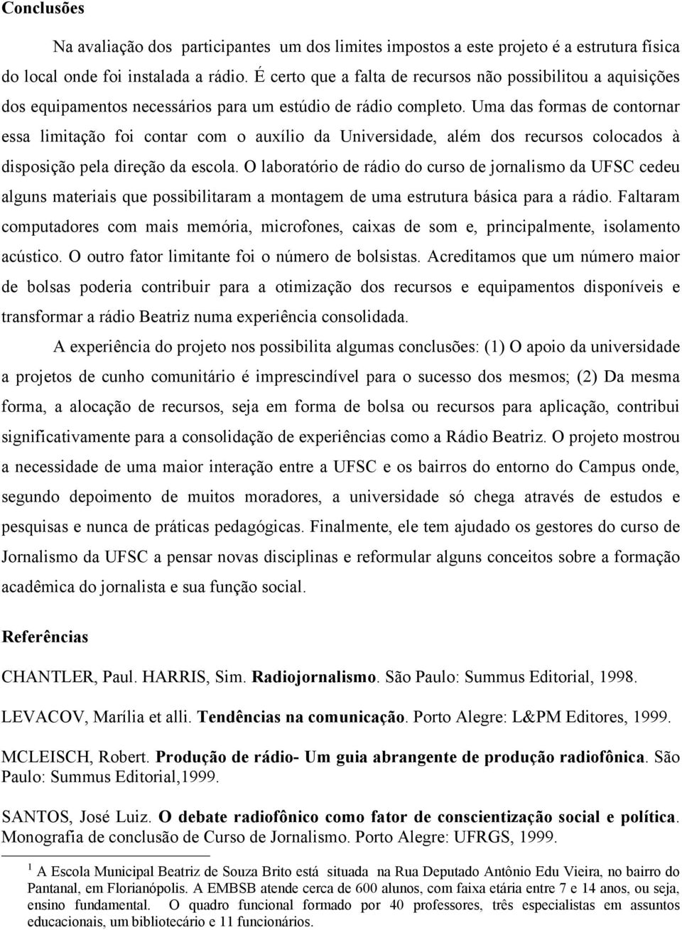 Uma das formas de contornar essa limitação foi contar com o auxílio da Universidade, além dos recursos colocados à disposição pela direção da escola.