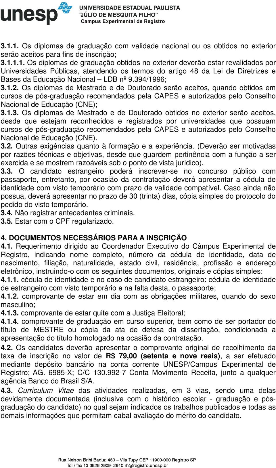 Os diplomas de Mestrado e de Doutorado obtidos no exterior serão aceitos, desde que estejam reconhecidos e registrados por universidades que possuam cursos de pós-graduação recomendados pela CAPES e