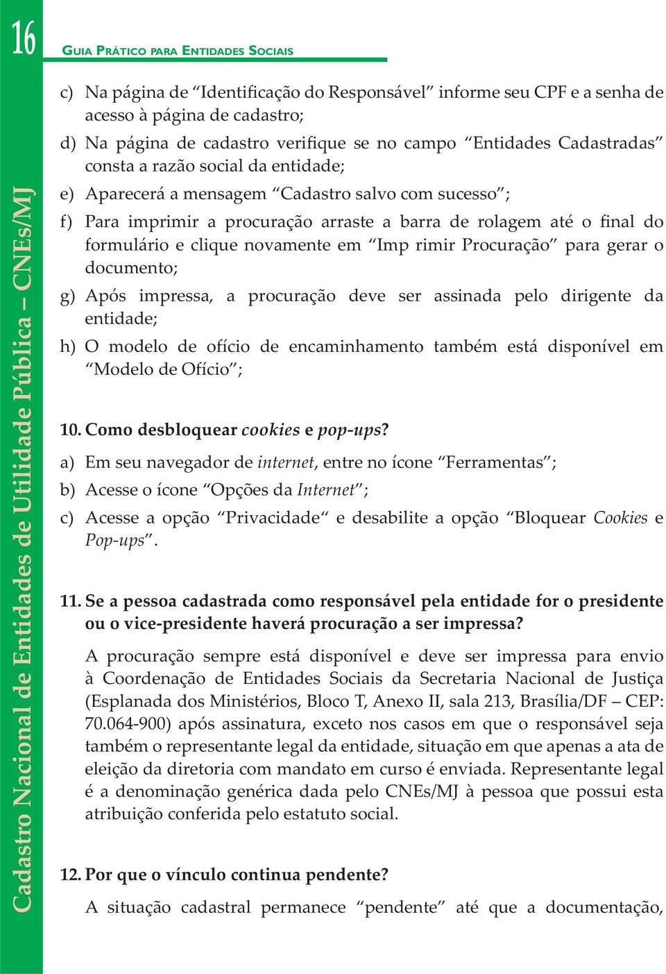 arraste a barra de rolagem até o final do formulário e clique novamente em Imp rimir Procuração para gerar o documento; g) Após impressa, a procuração deve ser assinada pelo dirigente da entidade; h)