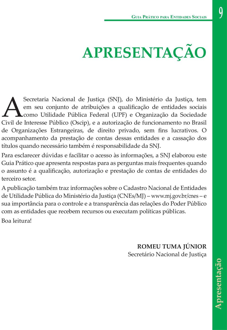 lucrativos. O acompanhamento da prestação de contas dessas entidades e a cassação dos títulos quando necessário também é responsabilidade da SNJ.