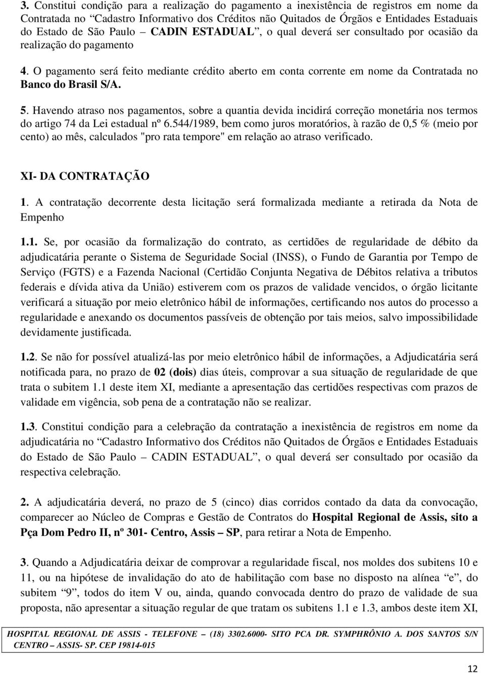 O pagamento será feito mediante crédito aberto em conta corrente em nome da Contratada no Banco do Brasil S/A. 5.