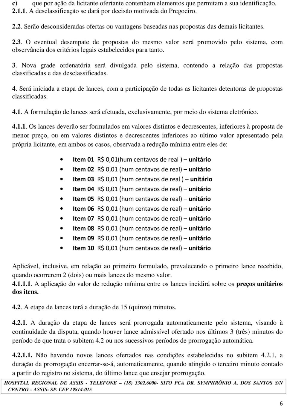 Nova grade ordenatória será divulgada pelo sistema, contendo a relação das propostas classificadas e das desclassificadas. 4.