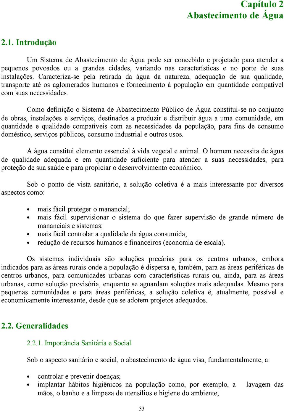 Caracteriza-se pela retirada da água da natureza, adequação de sua qualidade, transporte até os aglomerados humanos e fornecimento à população em quantidade compatível com suas necessidades.