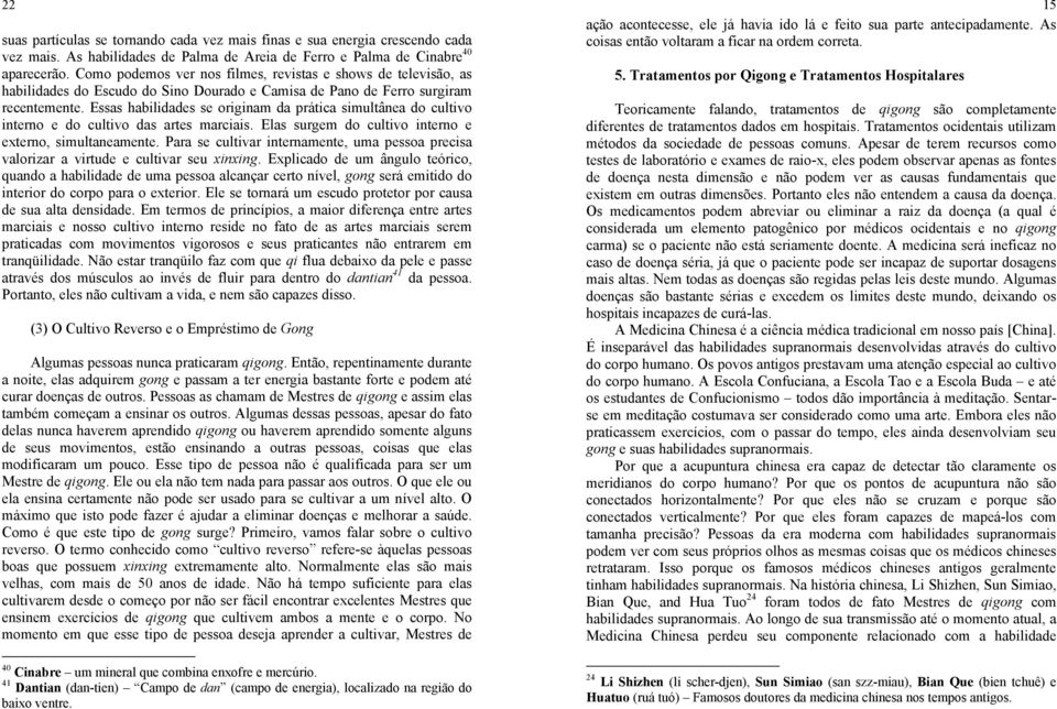 Essas habilidades se originam da prática simultânea do cultivo interno e do cultivo das artes marciais. Elas surgem do cultivo interno e externo, simultaneamente.