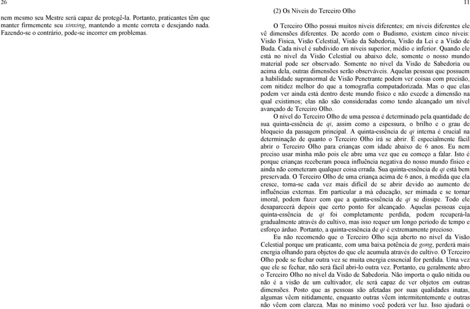 De acordo com o Budismo, existem cinco níveis: Visão Física, Visão Celestial, Visão da Sabedoria, Visão da Lei e a Visão de Buda. Cada nível é subdivido em níveis superior, médio e inferior.