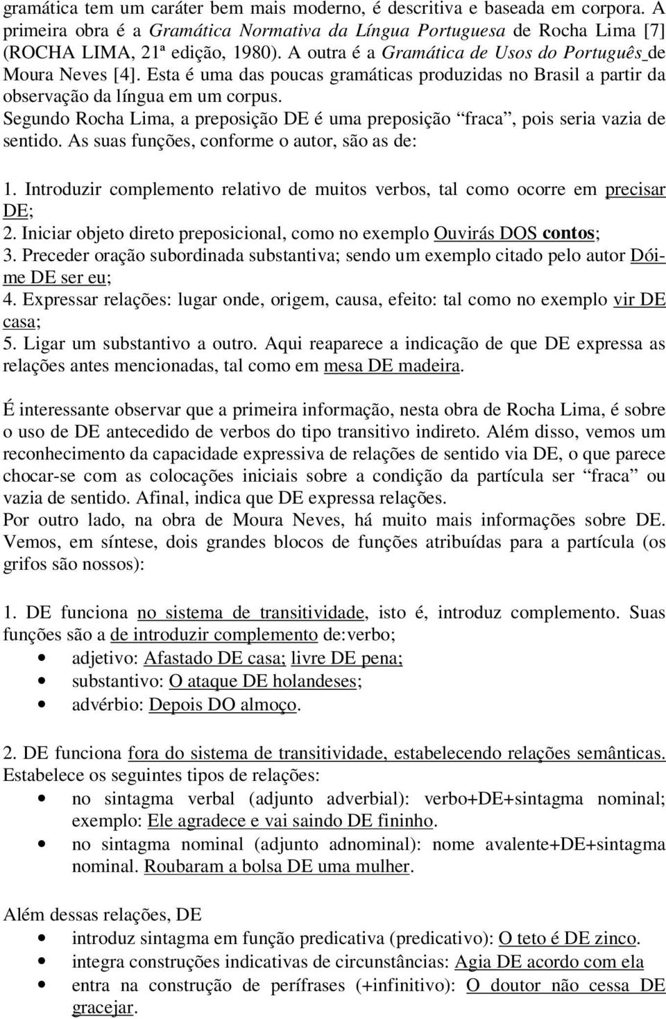 Segundo Rocha Lima, a preposição DE é uma preposição fraca, pois seria vazia de sentido. As suas funções, conforme o autor, são as de: 1.