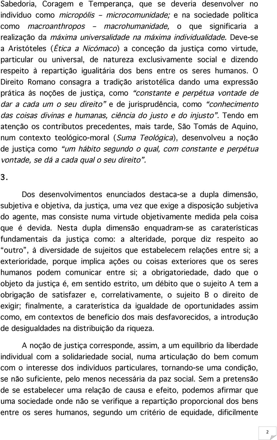 Deve-se a Aristóteles (Ética a Nicómaco) a conceção da justiça como virtude, particular ou universal, de natureza exclusivamente social e dizendo respeito à repartição igualitária dos bens entre os