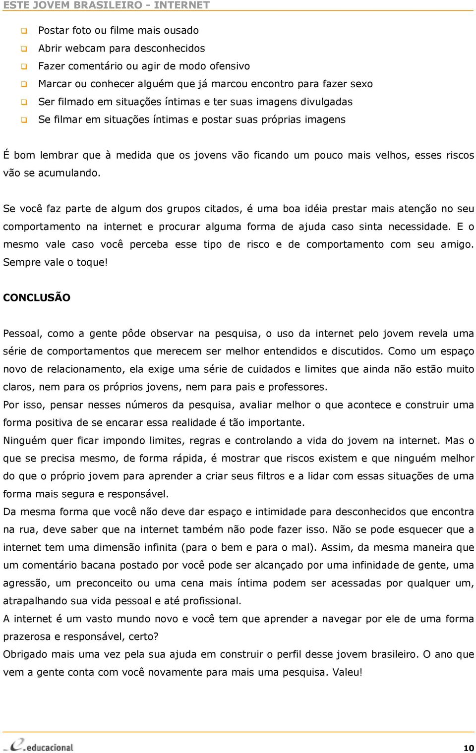 acumulando. Se você faz parte de algum dos grupos citados, é uma boa idéia prestar mais atenção no seu comportamento na internet e procurar alguma forma de ajuda caso sinta necessidade.