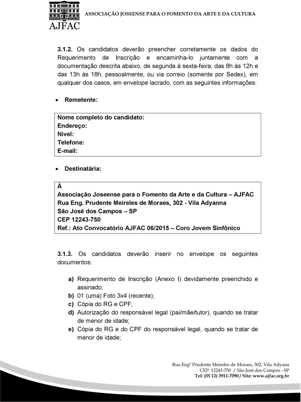 18h, pessoalmente, ou via correio (somente por Sedex), em qualquer dos casos, em envelope lacrado, com as seguintes informações: Remetente: Nome completo do candidato: Endereço: Nível: Telefone: