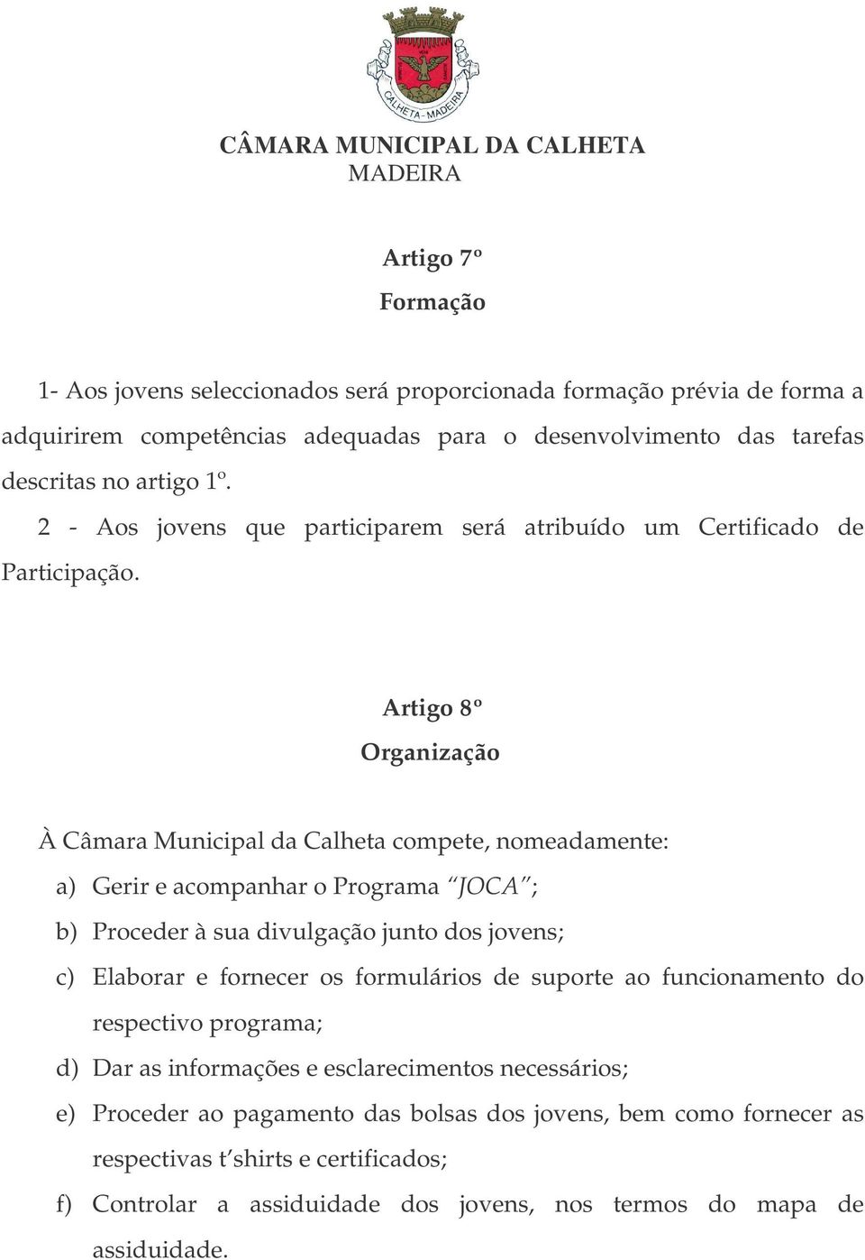 Artigo 8º Organização À Câmara Municipal da Calheta compete, nomeadamente: a) Gerir e acompanhar o Programa JOCA ; b) Proceder à sua divulgação junto dos jovens; c) Elaborar e fornecer os