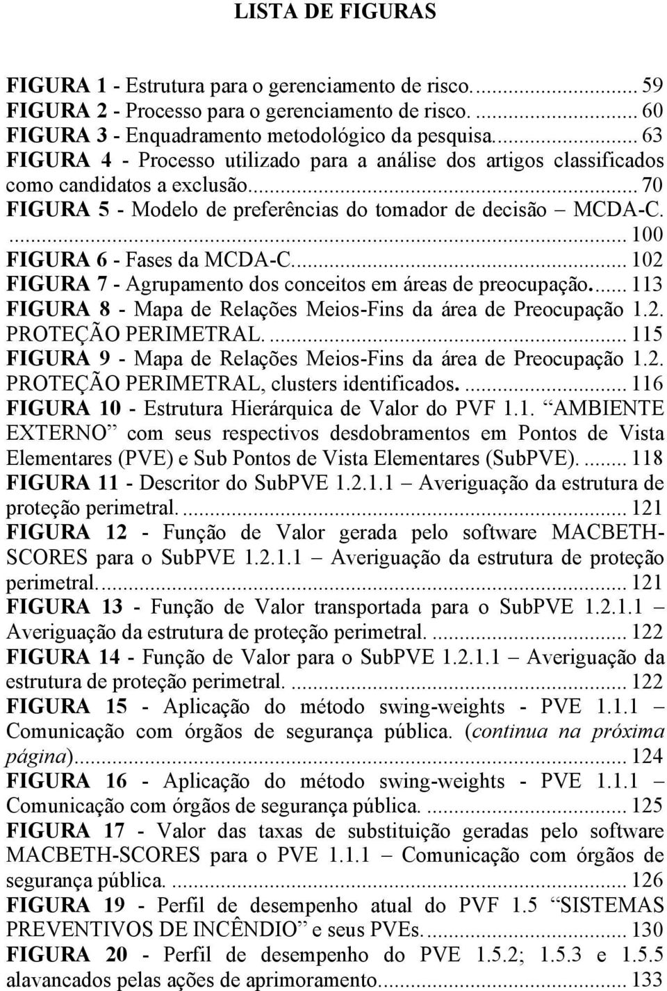 ... 100 FIGURA 6 - Fases da MCDA-C.... 102 FIGURA 7 - Agrupamento dos conceitos em áreas de preocupação.... 113 FIGURA 8 - Mapa de Relações Meios-Fins da área de Preocupação 1.2. PROTEÇÃO PERIMETRAL.