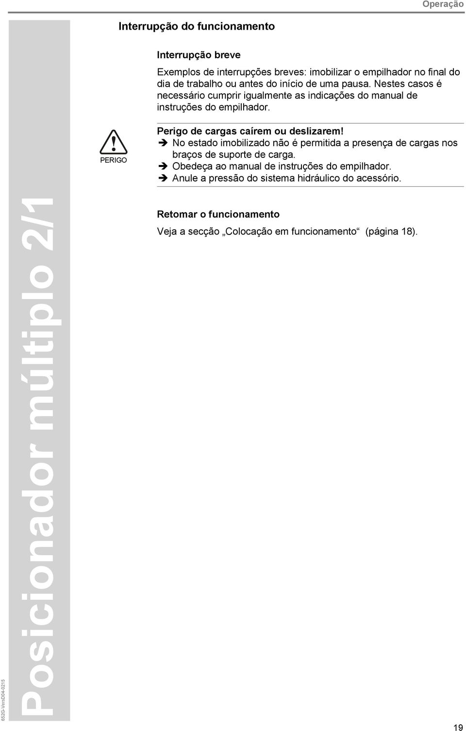 PERIGO Perigo de cargas caírem ou deslizarem! No estado imobilizado não é permitida a presença de cargas nos braços de suporte de carga.