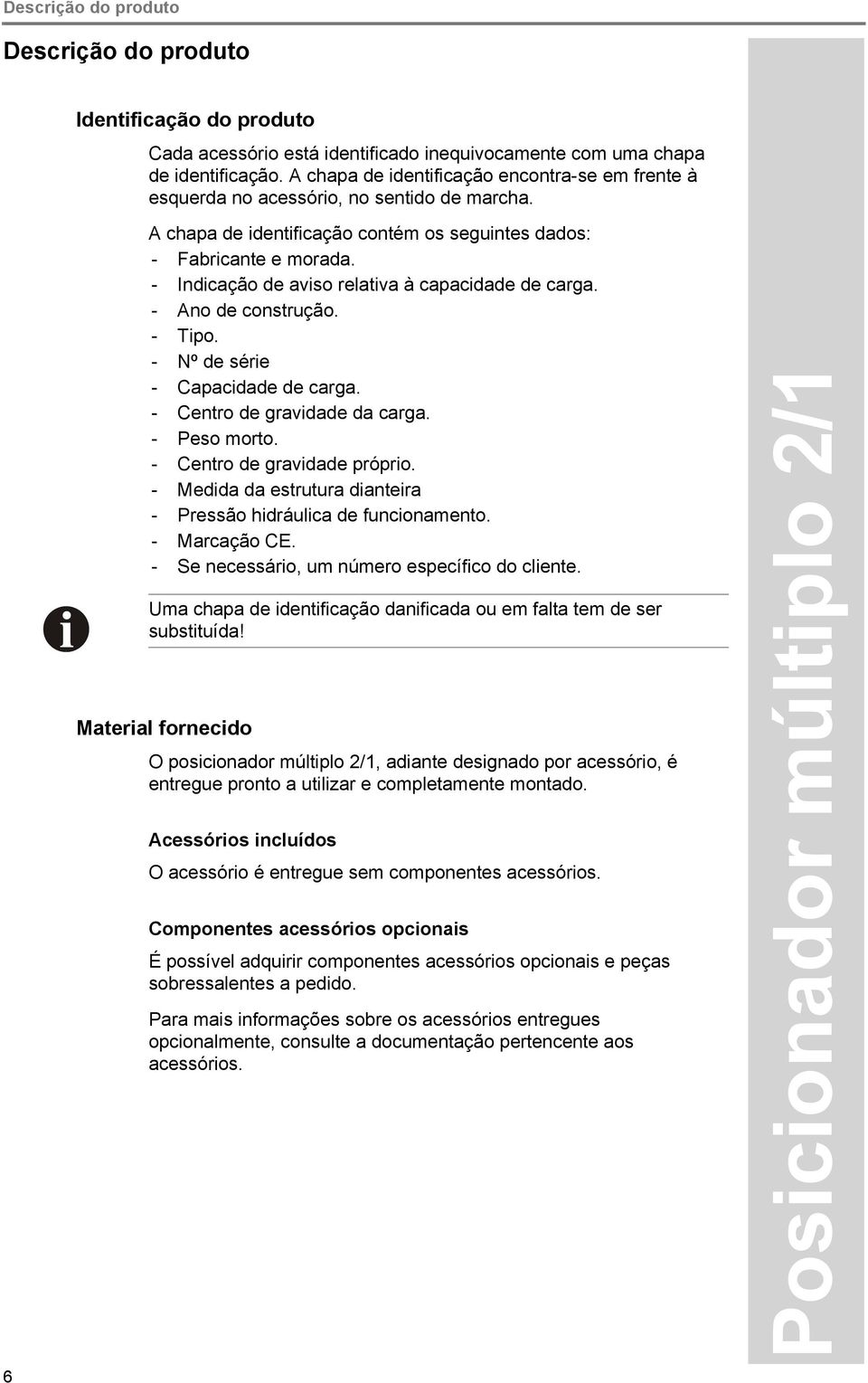 - Indicação de aviso relativa à capacidade de carga. - Ano de construção. - Tipo. - Nº de série - Capacidade de carga. - Centro de gravidade da carga. - Peso morto. - Centro de gravidade próprio.