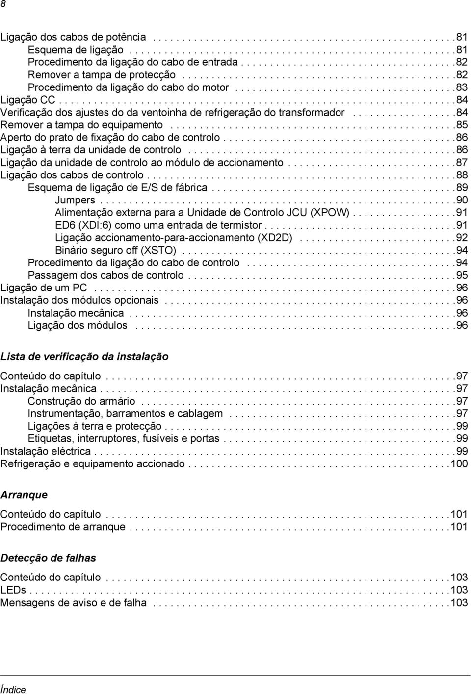 ...................................................................84 Verificação dos ajustes do da ventoinha de refrigeração do transformador..................84 Remover a tampa do equipamento.