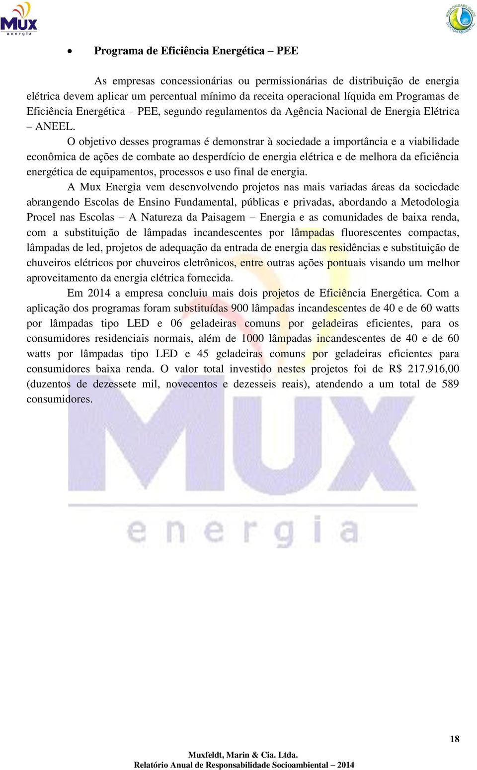 O objetivo desses programas é demonstrar à sociedade a importância e a viabilidade econômica de ações de combate ao desperdício de energia elétrica e de melhora da eficiência energética de