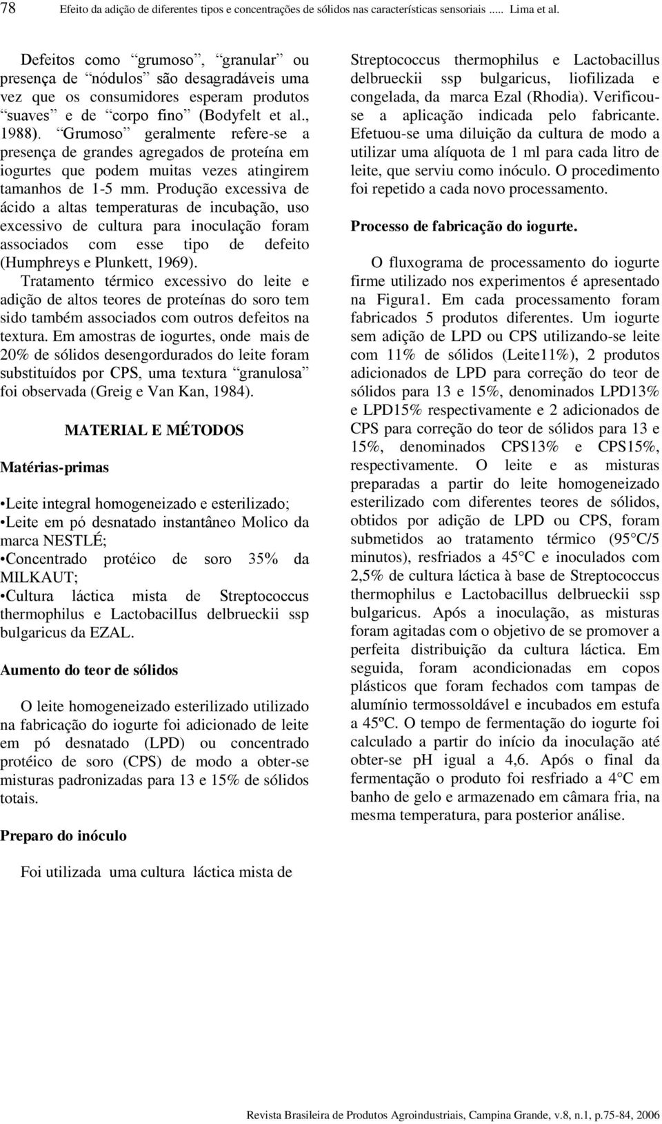 Grumoso geralmente refere-se a presença de grandes agregados de proteína em iogurtes que podem muitas vezes atingirem tamanhos de 1-5 mm.