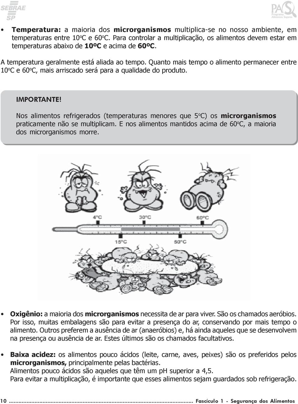 Quanto mais tempo o alimento permanecer entre 10 o C e 60 o C, mais arriscado será para a qualidade do produto. IMPORTANTE!