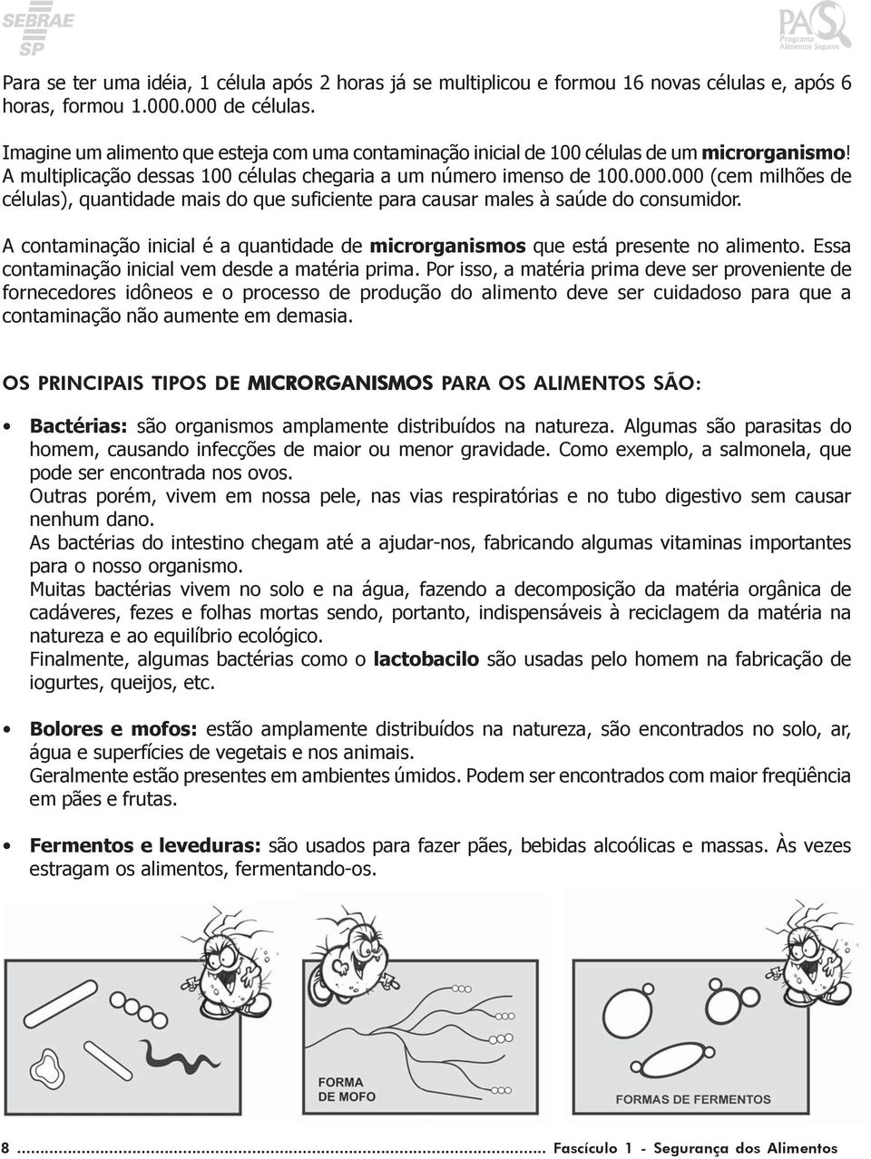 000 (cem milhões de células), quantidade mais do que suficiente para causar males à saúde do consumidor. A contaminação inicial é a quantidade de microrganismos que está presente no alimento.