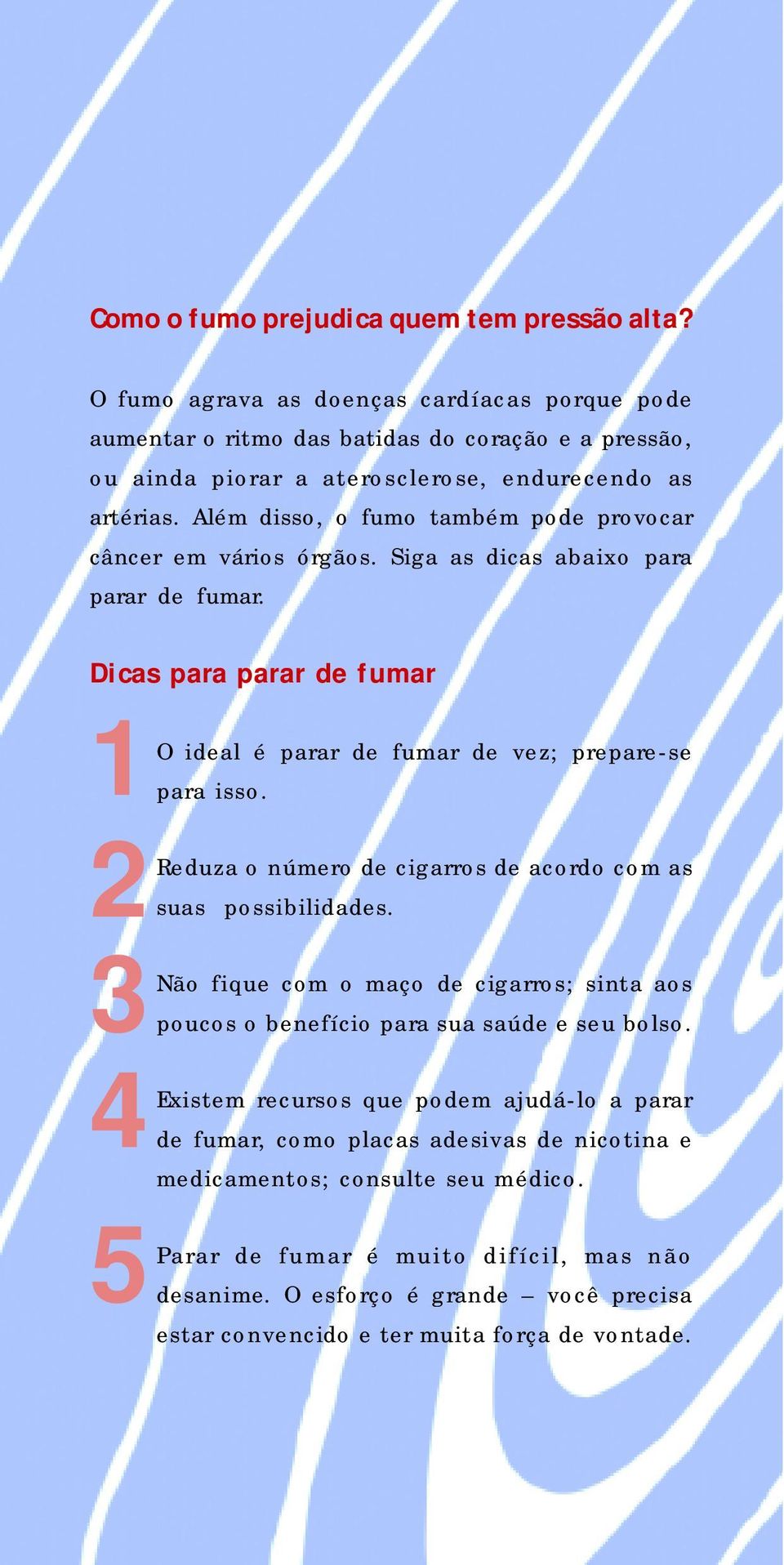 Além disso, o fumo também pode provocar câncer em vários órgãos. Siga as dicas abaixo para parar de fumar. Dicas para parar de fumar 1 2 3 4 5 O ideal é parar de fumar de vez; prepare-se para isso.