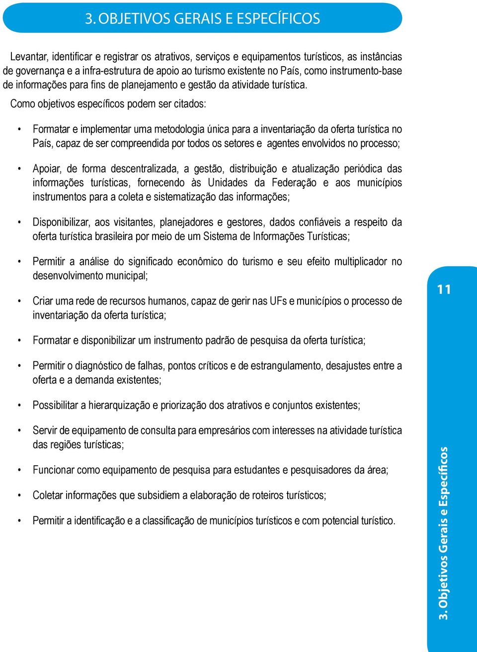 Como objetivos específicos podem ser citados: Formatar e implementar uma metodologia única para a inventariação da oferta turística no País, capaz de ser compreendida por todos os setores e agentes