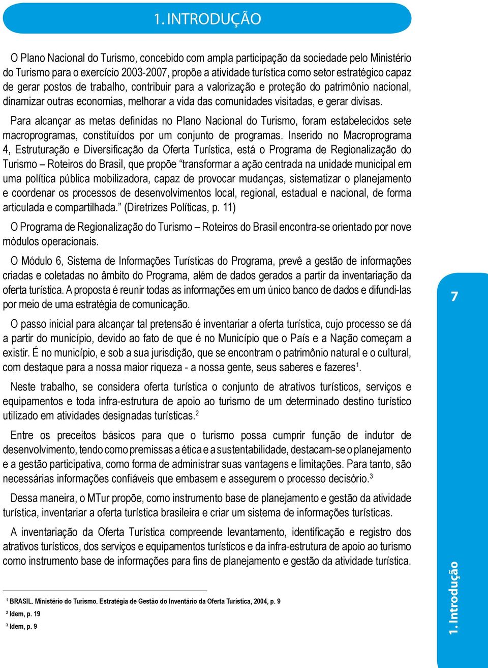 Para alcançar as metas definidas no Plano Nacional do Turismo, foram estabelecidos sete macroprogramas, constituídos por um conjunto de programas.