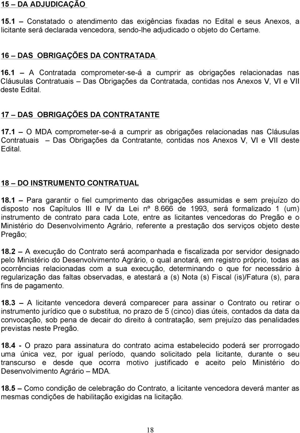 1 A Contratada comprometer-se-á a cumprir as obrigações relacionadas nas Cláusulas Contratuais Das Obrigações da Contratada, contidas nos Anexos V, VI e VII deste Edital.