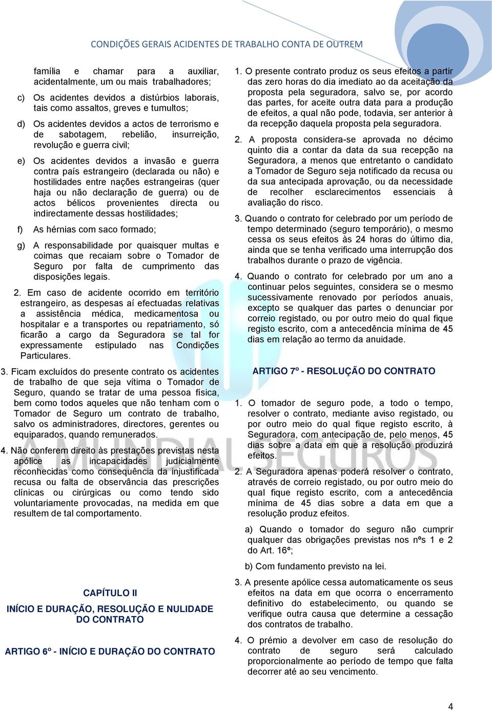 de terrorismo e de sabotagem, rebelião, insurreição, revolução e guerra civil; e) Os acidentes devidos a invasão e guerra contra país estrangeiro (declarada ou não) e hostilidades entre nações