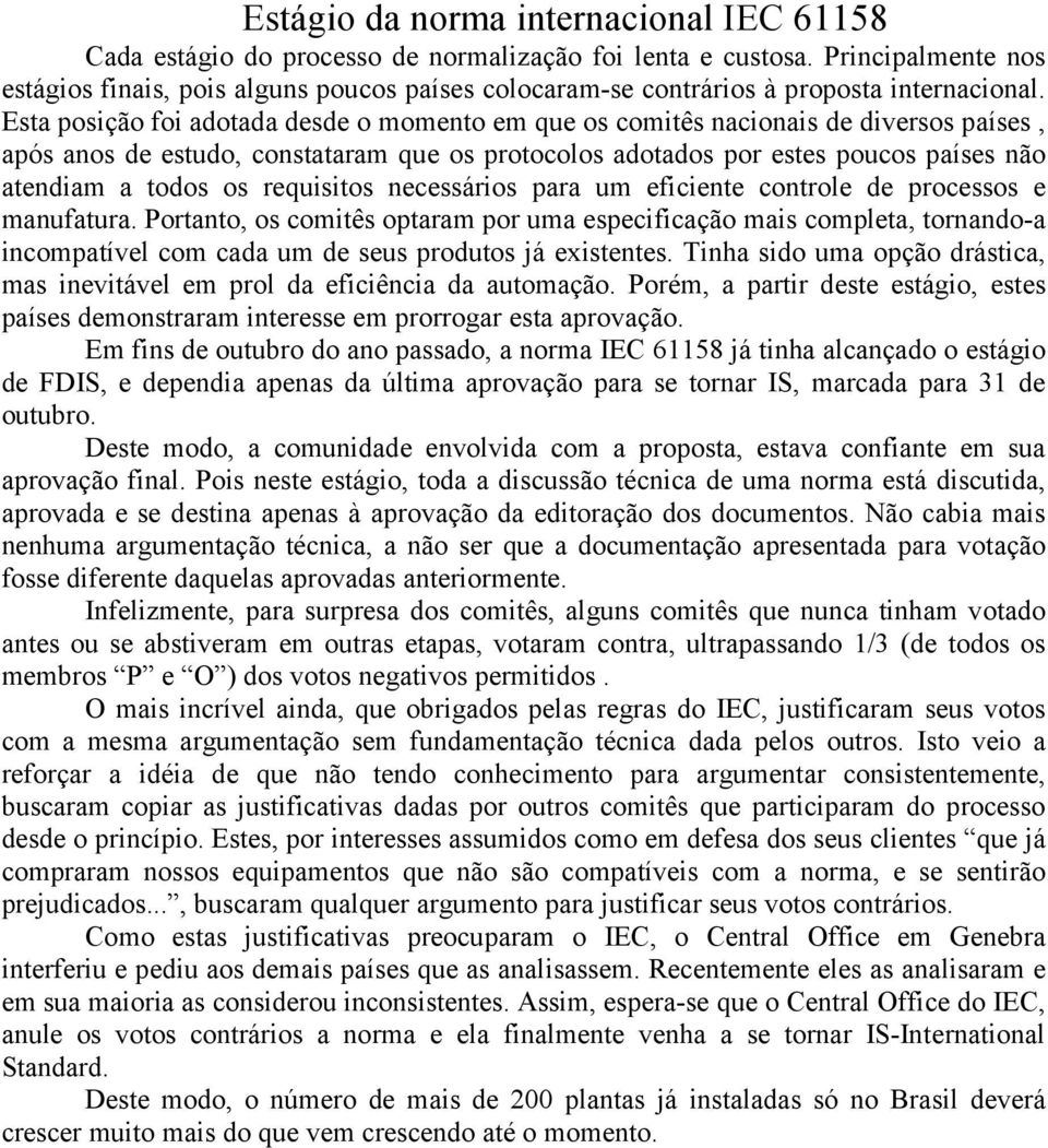 Esta posição foi adotada desde o momento em que os comitês nacionais de diversos países, após anos de estudo, constataram que os protocolos adotados por estes poucos países não atendiam a todos os